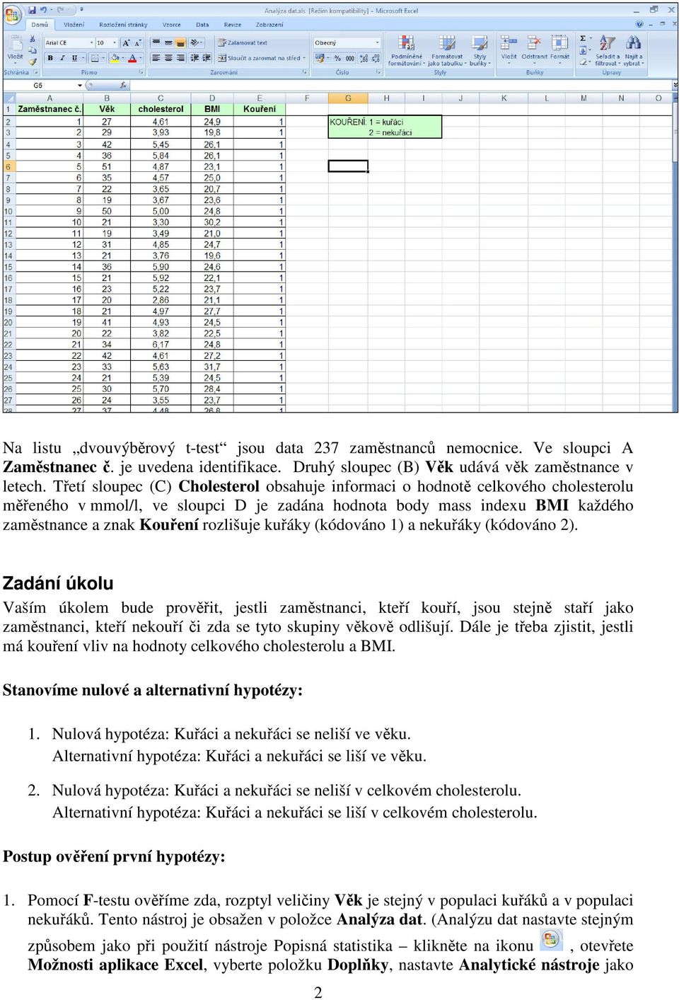 (kódováno 1) a nekuáky (kódováno 2). Zadání úkolu Vaším úkolem bude provit, jestli zamstnanci, kteí kouí, jsou stejn staí jako zamstnanci, kteí nekouí i zda se tyto skupiny vkov odlišují.