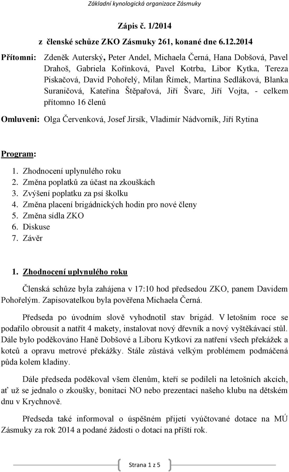 Sedláková, Blanka Suraničová, Kateřina Štěpařová, Jiří Švarc, Jiří Vojta, - celkem přítomno 16 členů Omluveni: Olga Červenková, Josef Jirsík, Vladimír Nádvorník, Jiří Rytina Program: 1.