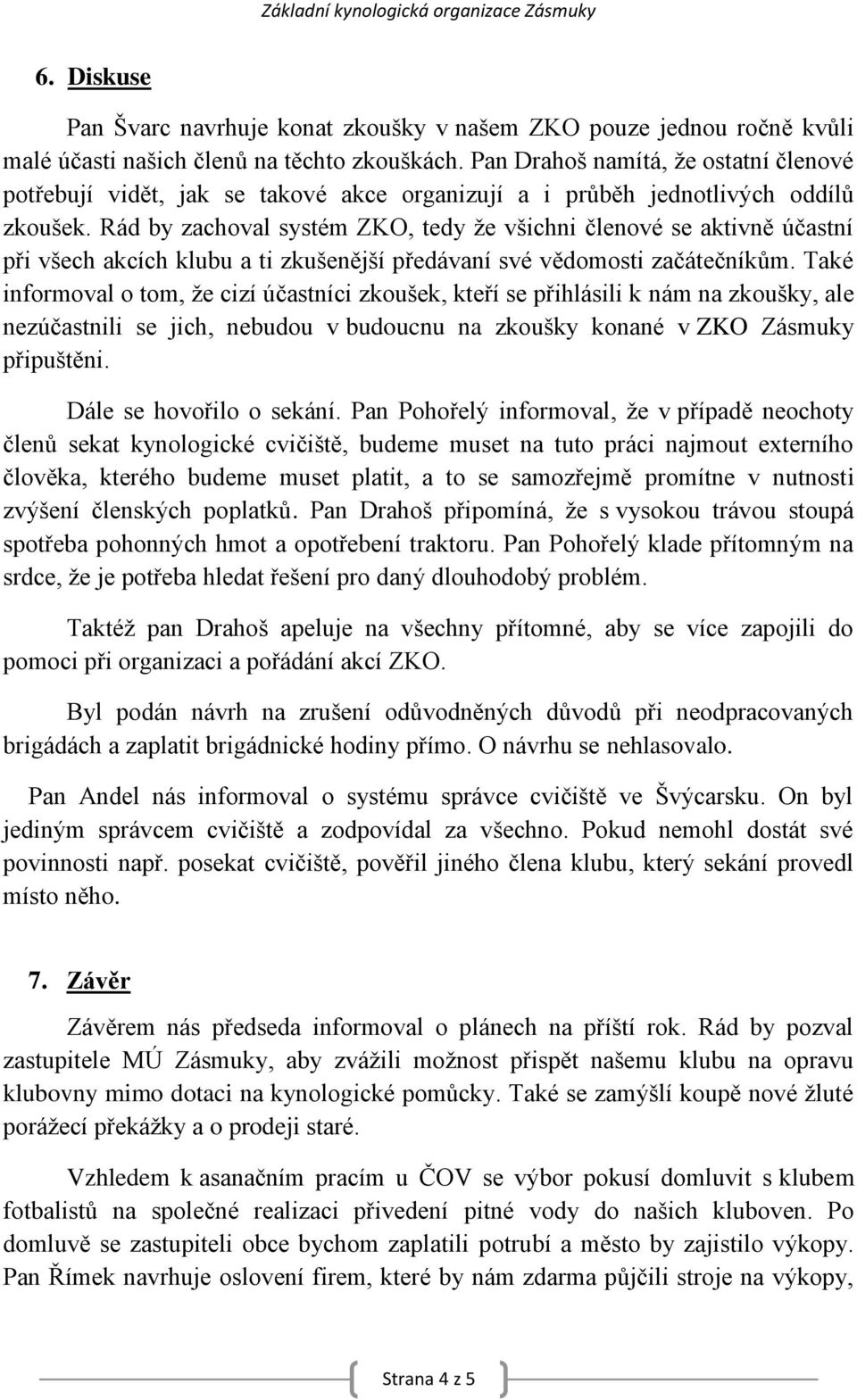 Rád by zachoval systém ZKO, tedy že všichni členové se aktivně účastní při všech akcích klubu a ti zkušenější předávaní své vědomosti začátečníkům.