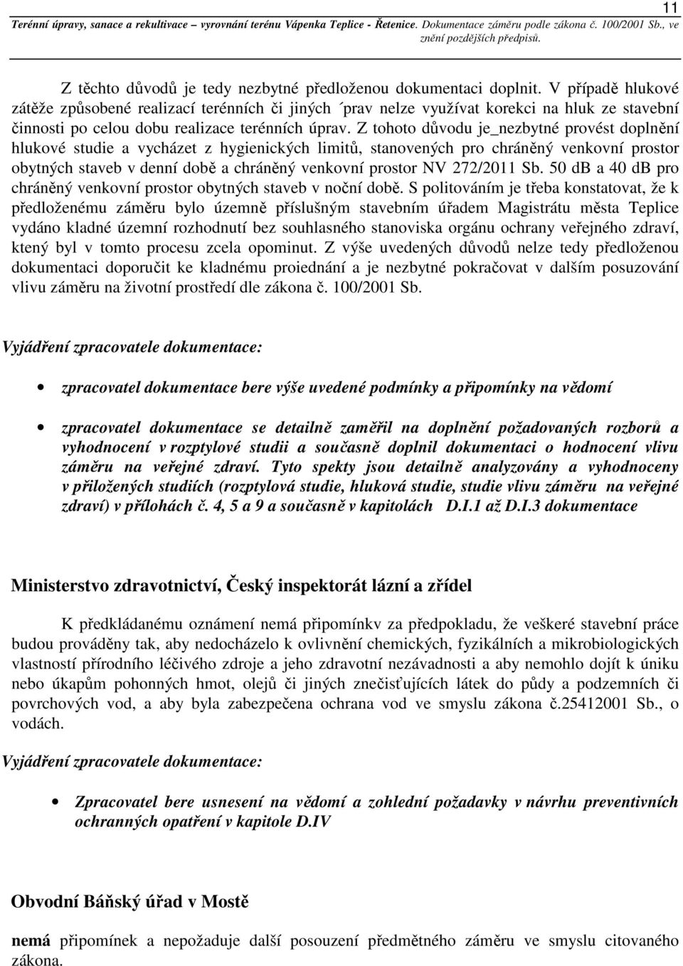 Z tohoto důvodu je_nezbytné provést doplnění hlukové studie a vycházet z hygienických limitů, stanovených pro chráněný venkovní prostor obytných staveb v denní době a chráněný venkovní prostor NV