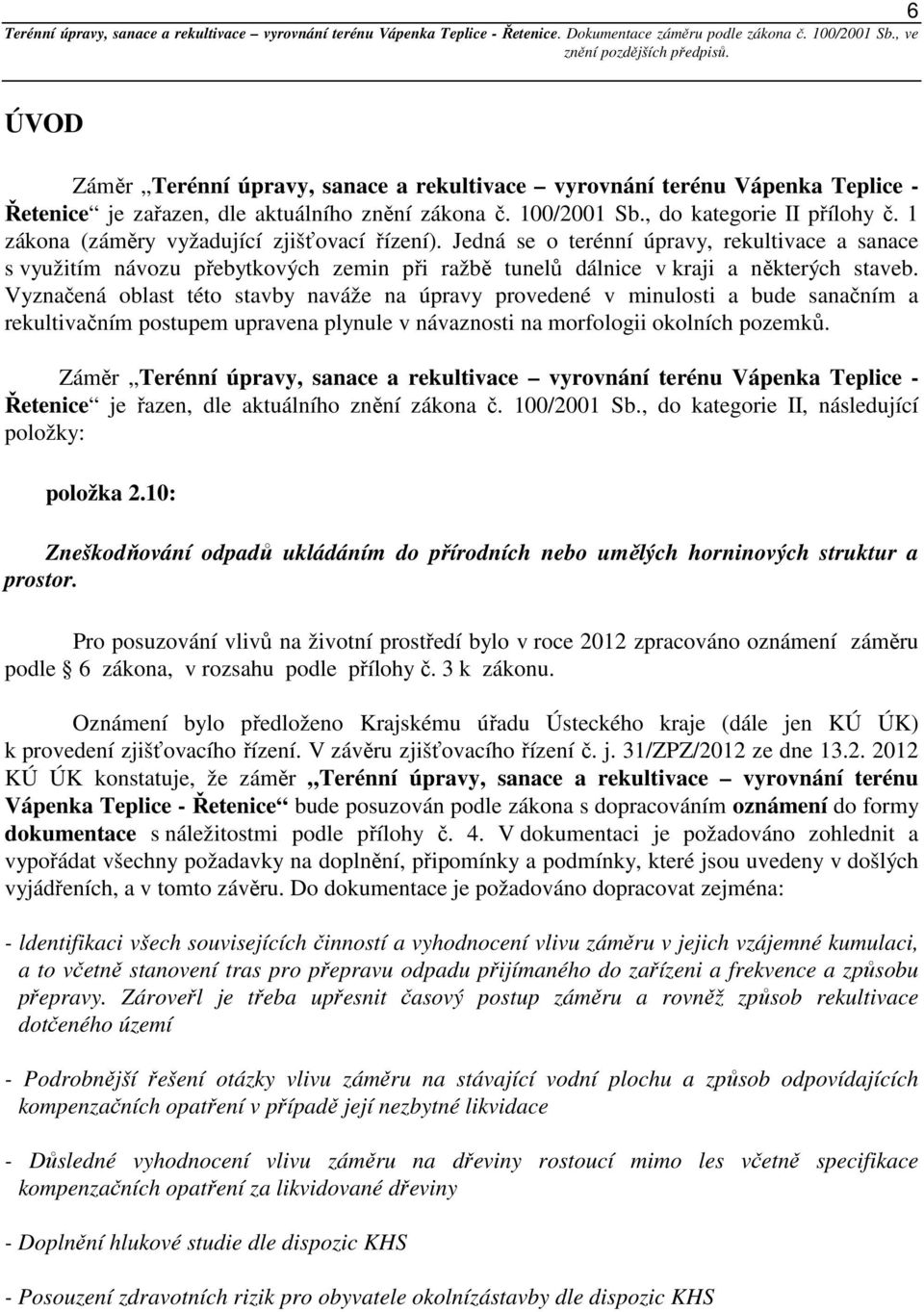 Vyznačená oblast této stavby naváže na úpravy provedené v minulosti a bude sanačním a rekultivačním postupem upravena plynule v návaznosti na morfologii okolních pozemků.