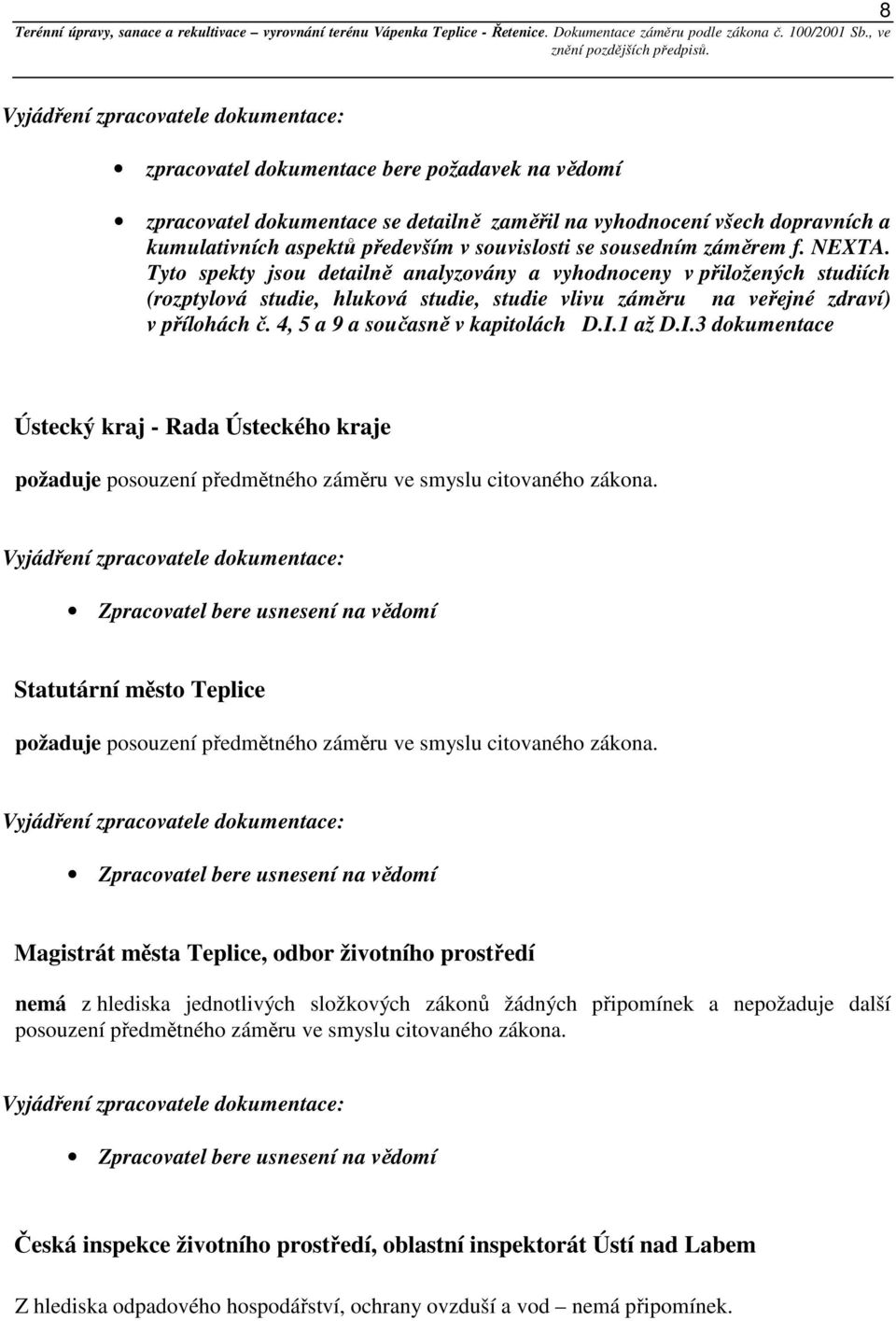 Tyto spekty jsou detailně analyzovány a vyhodnoceny v přiložených studiích (rozptylová studie, hluková studie, studie vlivu záměru na veřejné zdraví) v přílohách č. 4, 5 a 9 a současně v kapitolách D.