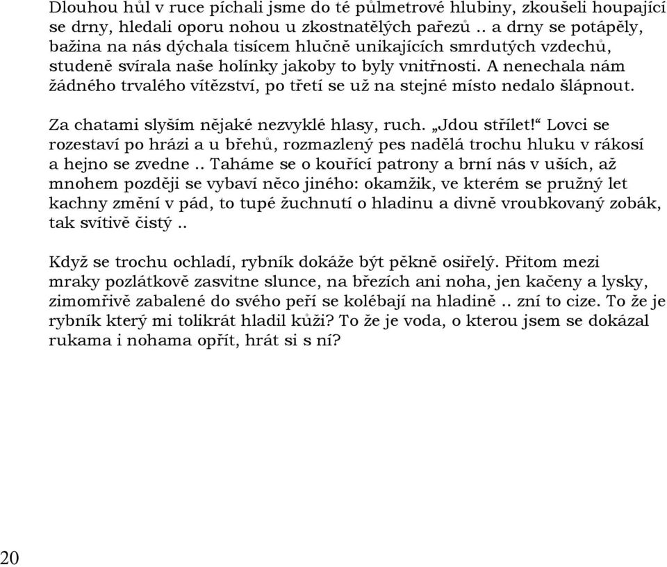 A nenechala nám žádného trvalého vítězství, po třetí se už na stejné místo nedalo šlápnout. Za chatami slyším nějaké nezvyklé hlasy, ruch. Jdou střílet!