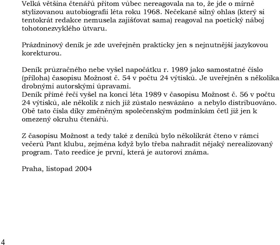 Prázdninový deník je zde uveřejněn prakticky jen s nejnutnější jazykovou korekturou. Deník průzračného nebe vyšel napočátku r. 1989 jako samostatné číslo (příloha) časopisu Možnost č.