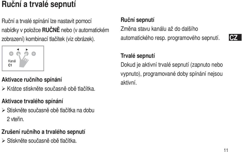 Aktivace trvalého spínání Stiskněte současně obě tlačítka na dobu 2 vteřin. Zrušení ručního a trvalého sepnutí Stiskněte současně obě tlačítka.