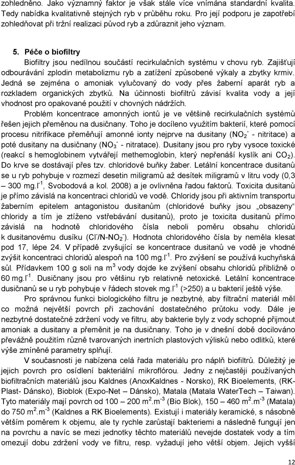 Zajišťují odbourávání zplodin metabolizmu ryb a zatížení způsobené výkaly a zbytky krmiv. Jedná se zejména o amoniak vylučovaný do vody přes žaberní aparát ryb a rozkladem organických zbytků.