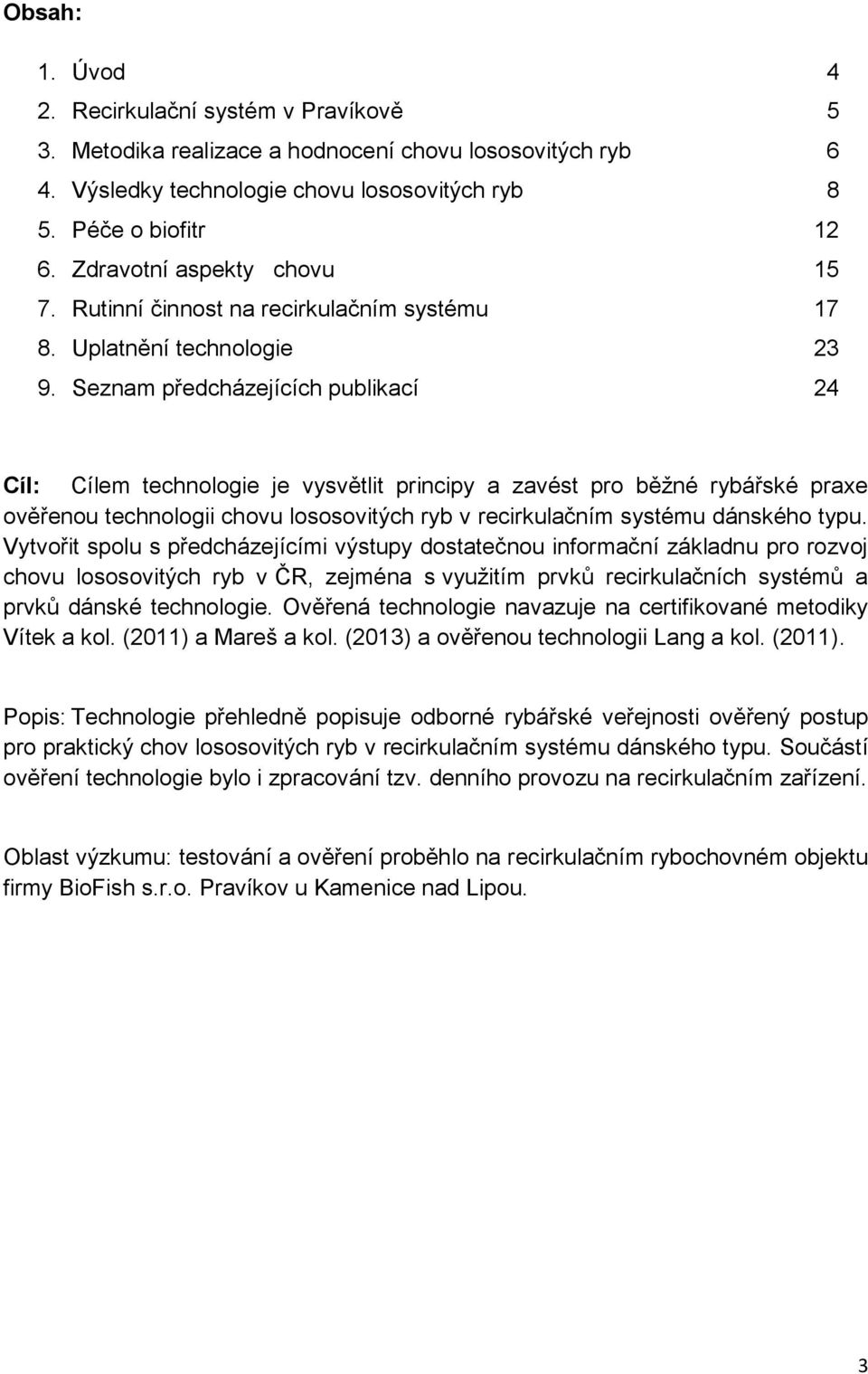 Seznam předcházejících publikací 24 Cíl: Cílem technologie je vysvětlit principy a zavést pro běžné rybářské praxe ověřenou technologii chovu lososovitých ryb v recirkulačním systému dánského typu.