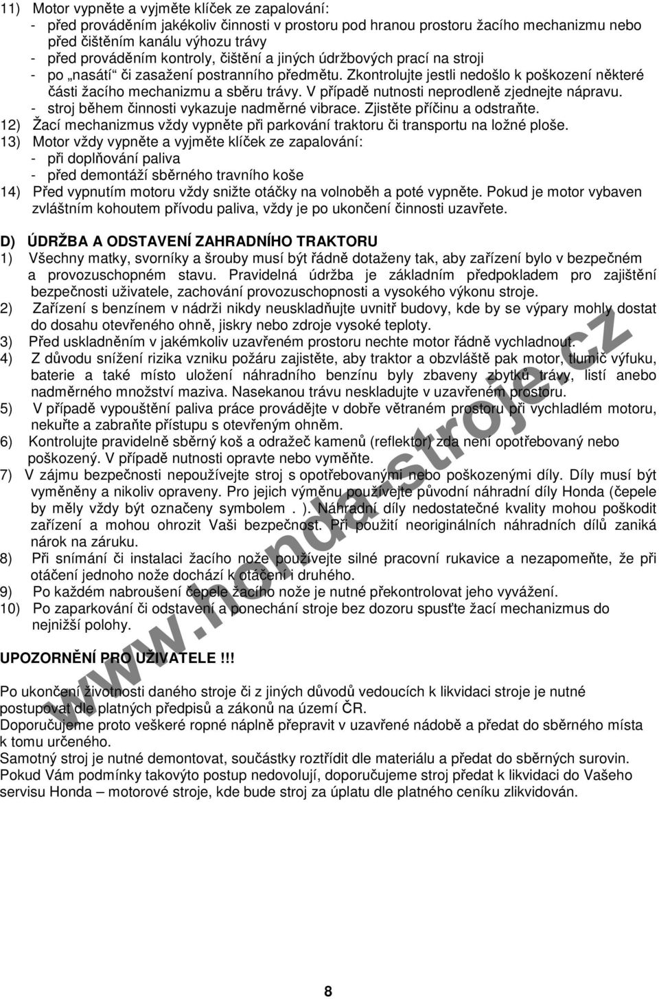 V případě nutnosti neprodleně zjednejte nápravu. - stroj během činnosti vykazuje nadměrné vibrace. Zjistěte příčinu a odstraňte.