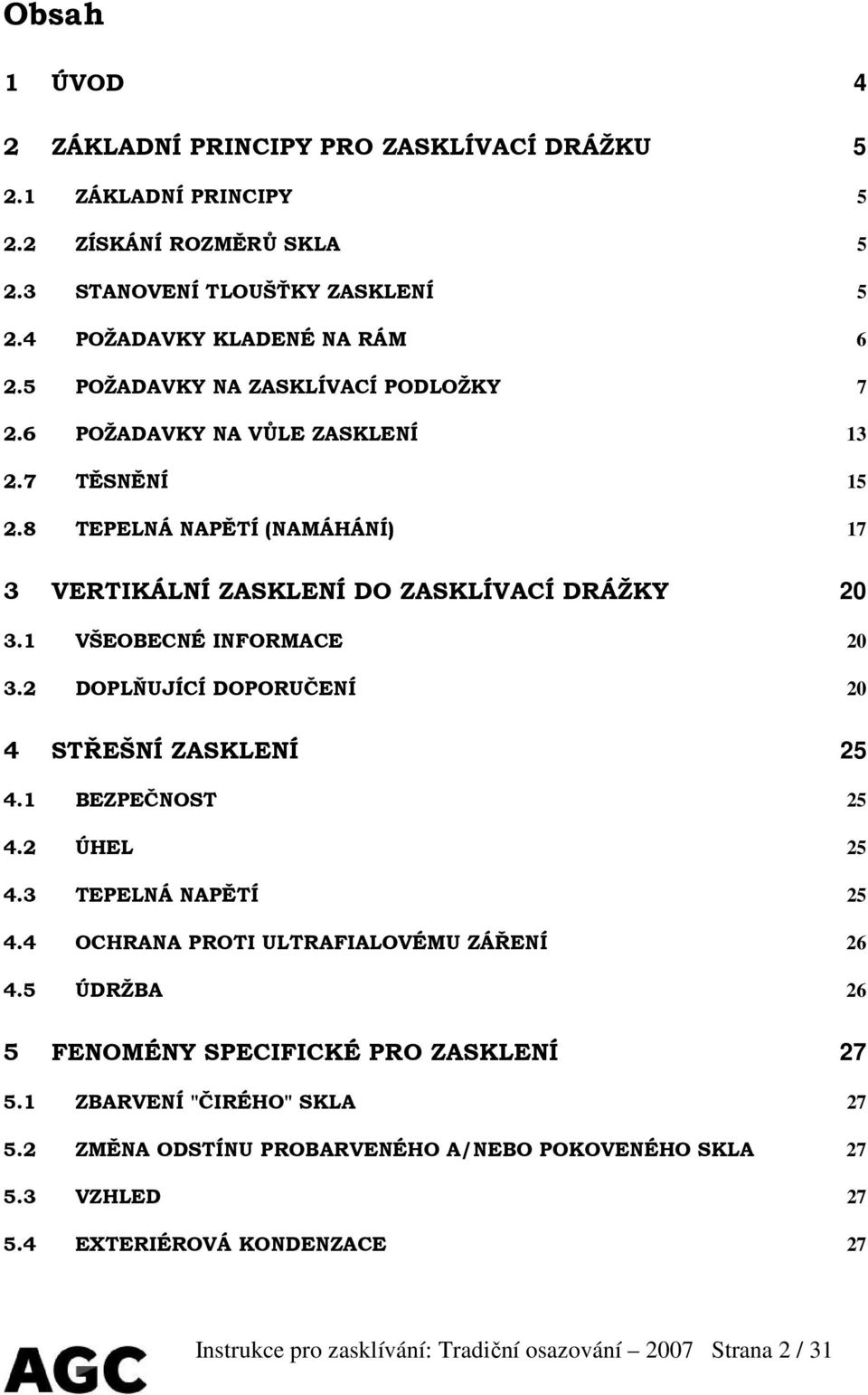 1 VŠEOBECNÉ INFORMACE 20 3.2 DOPLŇUJÍCÍ DOPORUČENÍ 20 4 STŘEŠNÍ ZASKLENÍ 25 4.1 BEZPEČNOST 25 4.2 ÚHEL 25 4.3 TEPELNÁ NAPĚTÍ 25 4.4 OCHRANA PROTI ULTRAFIALOVÉMU ZÁŘENÍ 26 4.