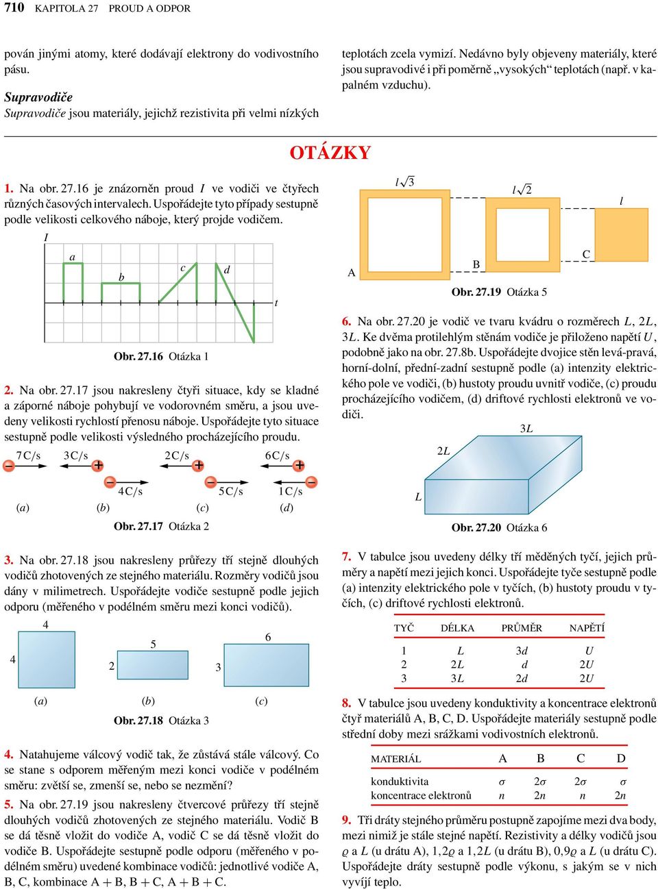 16 je znázorněn proud ve vodiči ve čtyřech různých časových intervalech. Uspořádejte tyto případy sestupně podle velikosti celkového náboje, který projde vodičem. a b c Obr. 27.16 Otázka 1 2. Na obr.