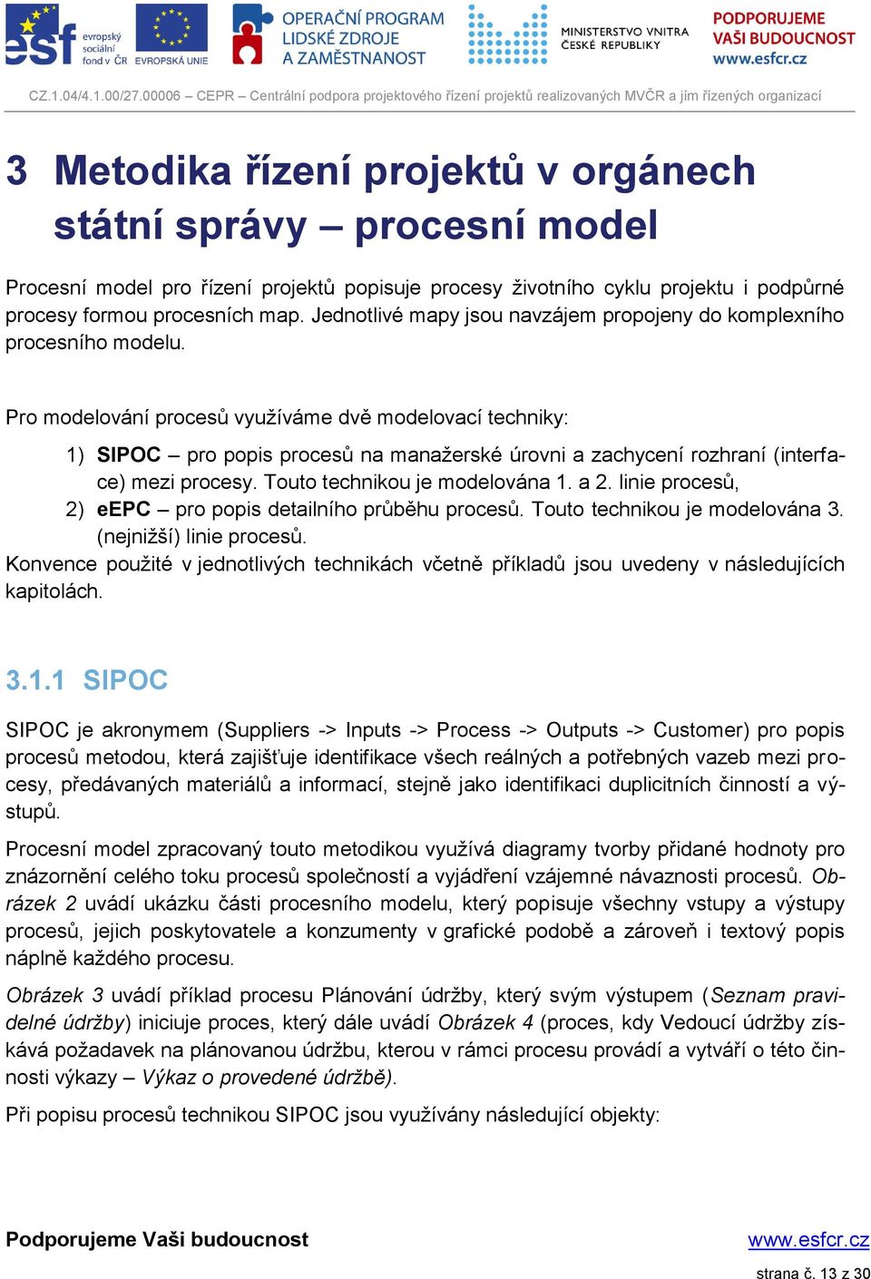 Pro modelování procesů využíváme dvě modelovací techniky: 1) SIPOC pro popis procesů na manažerské úrovni a zachycení rozhraní (interface) mezi procesy. Touto technikou je modelována 1. a 2.