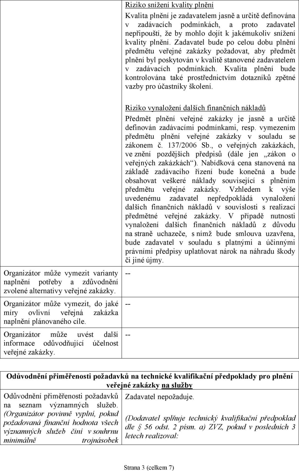 Kvalita plnění bude kontrolována také prostřednictvím dotazníků zpětné vazby pro účastníky školení. Organizátor může vymezit varianty naplnění potřeby a zdůvodnění zvolené alternativy veřejné zakázky.