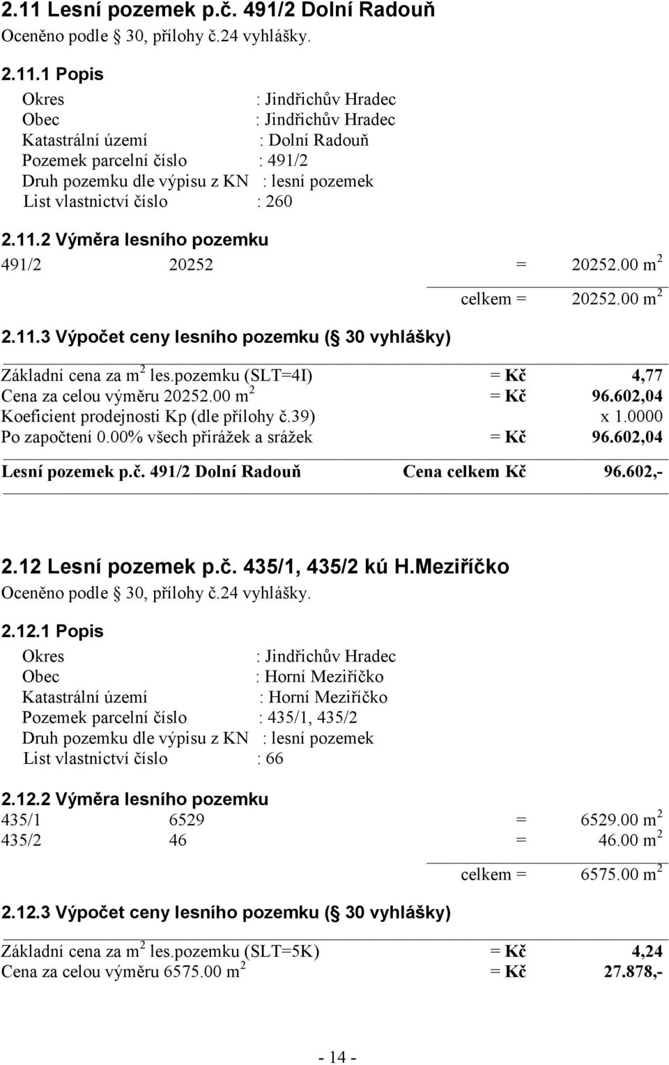 00 m 2 Základní cena za m 2 les.pozemku (SLT=4I) = Kč 4,77 Cena za celou výměru 20252.00 m 2 = Kč 96.602,04 Koeficient prodejnosti Kp (dle přílohy č.39) x 1.0000 Po započtení 0.