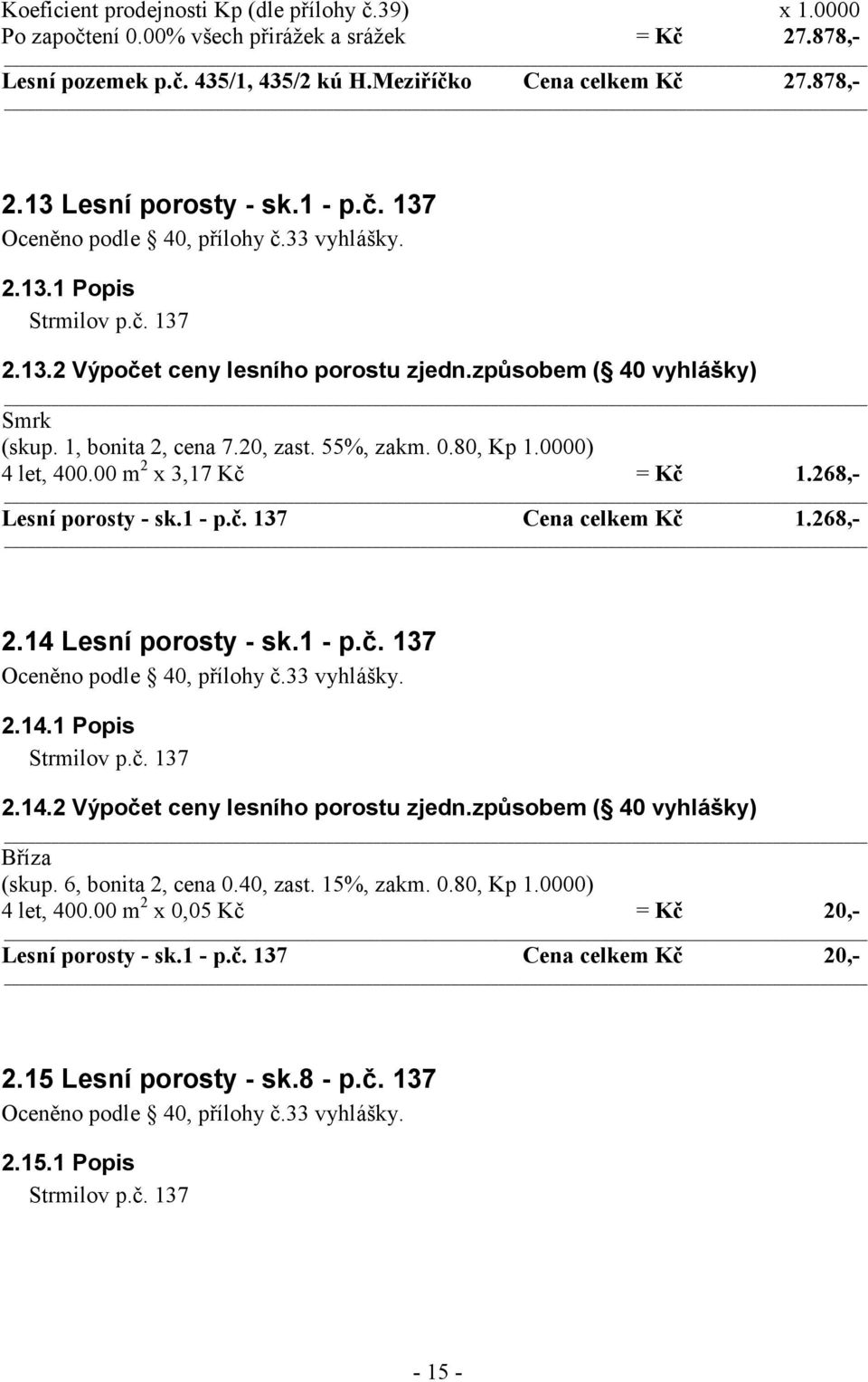 0000) 4 let, 400.00 m 2 x 3,17 Kč = Kč 1.268,- Lesní porosty - sk.1 - p.č. 137 Cena celkem Kč 1.268,- 2.14 Lesní porosty - sk.1 - p.č. 137 2.14.1 Popis Strmilov p.č. 137 2.14.2 Výpočet ceny lesního porostu zjedn.