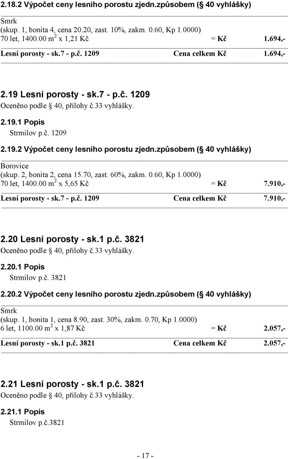 2, bonita 2, cena 15.70, zast. 60%, zakm. 0.60, Kp 1.0000) 70 let, 1400.00 m 2 x 5,65 Kč = Kč 7.910,- Lesní porosty - sk.7 - p.č. 1209 Cena celkem Kč 7.910,- 2.20 Lesní porosty - sk.1 p.č. 3821 2.20.1 Popis Strmilov p.