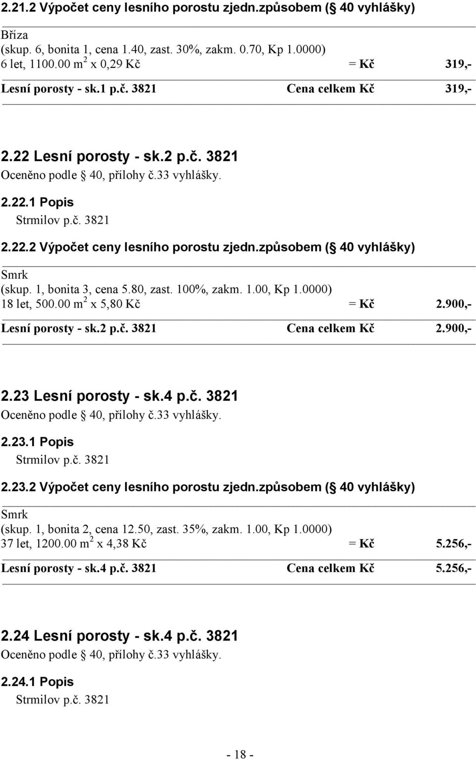 100%, zakm. 1.00, Kp 1.0000) 18 let, 500.00 m 2 x 5,80 Kč = Kč 2.900,- Lesní porosty - sk.2 p.č. 3821 Cena celkem Kč 2.900,- 2.23 Lesní porosty - sk.4 p.č. 3821 2.23.1 Popis Strmilov p.č. 3821 2.23.2 Výpočet ceny lesního porostu zjedn.