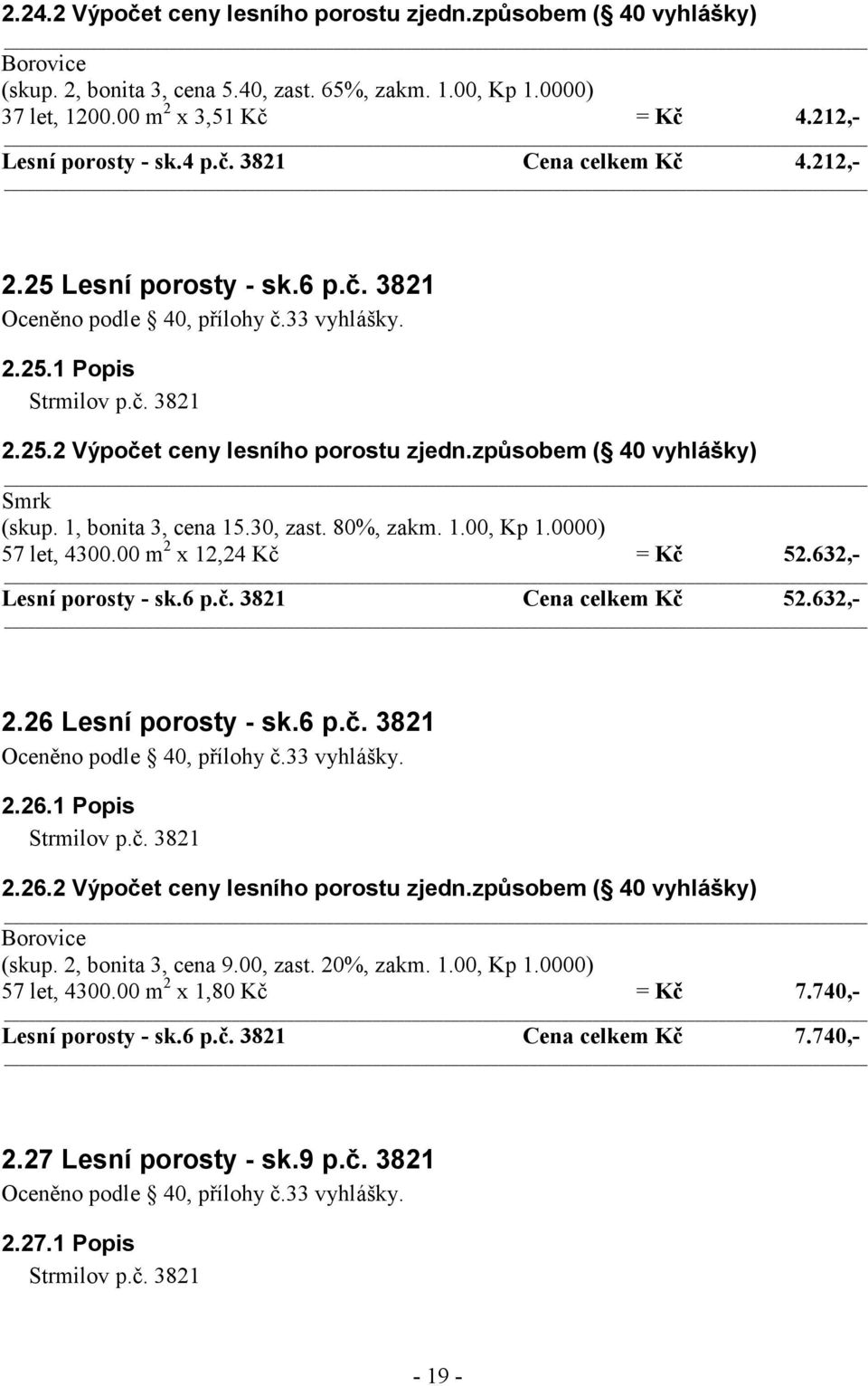 1, bonita 3, cena 15.30, zast. 80%, zakm. 1.00, Kp 1.0000) 57 let, 4300.00 m 2 x 12,24 Kč = Kč 52.632,- Lesní porosty - sk.6 p.č. 3821 Cena celkem Kč 52.632,- 2.26 Lesní porosty - sk.6 p.č. 3821 2.26.1 Popis Strmilov p.