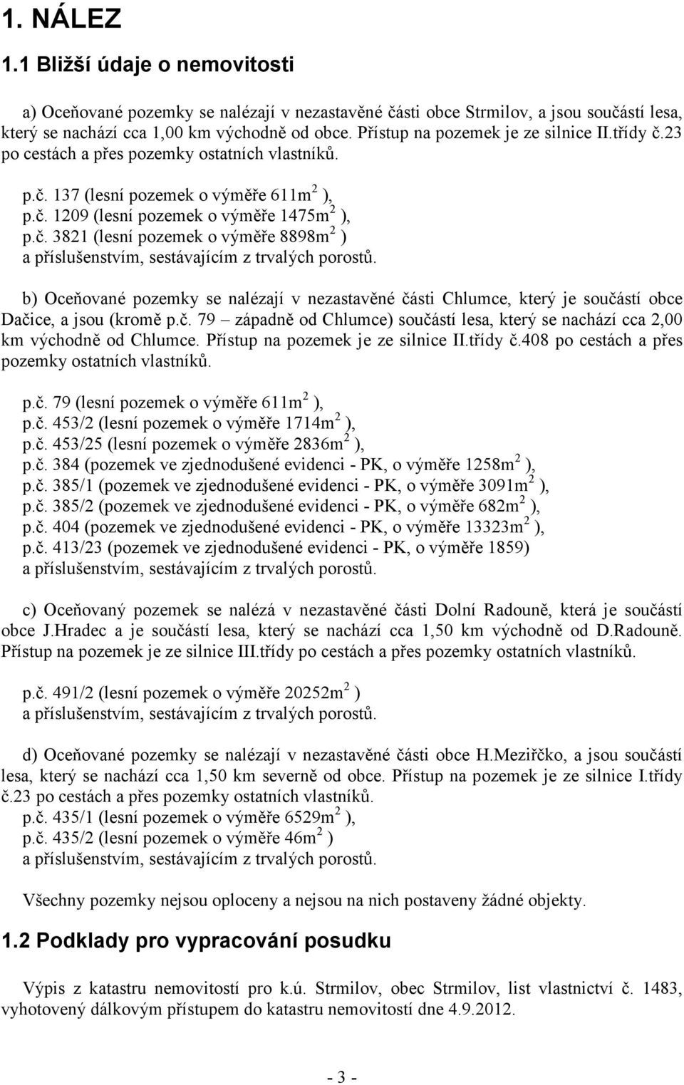 b) Oceňované pozemky se nalézají v nezastavěné části Chlumce, který je součástí obce Dačice, a jsou (kromě p.č. 79 západně od Chlumce) součástí lesa, který se nachází cca 2,00 km východně od Chlumce.