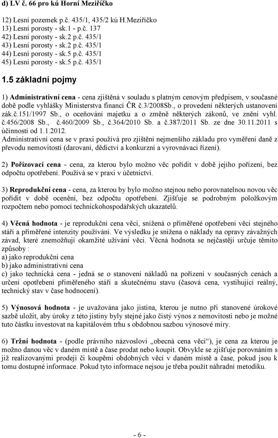 5 základní pojmy 1) Administrativní cena - cena zjištěná v souladu s platným cenovým předpisem, v současné době podle vyhlášky Ministerstva financí ČR č.3/2008sb.