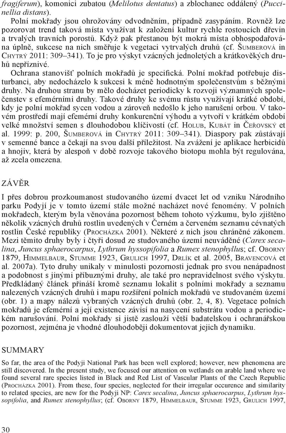 Když pak přestanou být mokrá místa obhospodařována úplně, sukcese na nich směřuje k vegetaci vytrvalých druhů (cf. Šumberová in Chytrý 2011: 309 341).