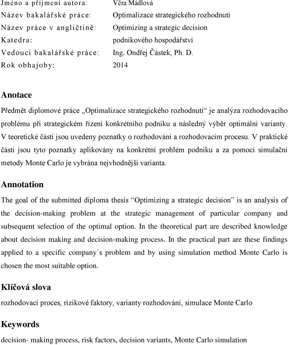 Rok obhajoby: 2014 Anotace Předmět diplomové práce Optimalizace strategického rozhodnutí je analýza rozhodovacího problému při strategickém řízení konkrétního podniku a následný výběr optimální