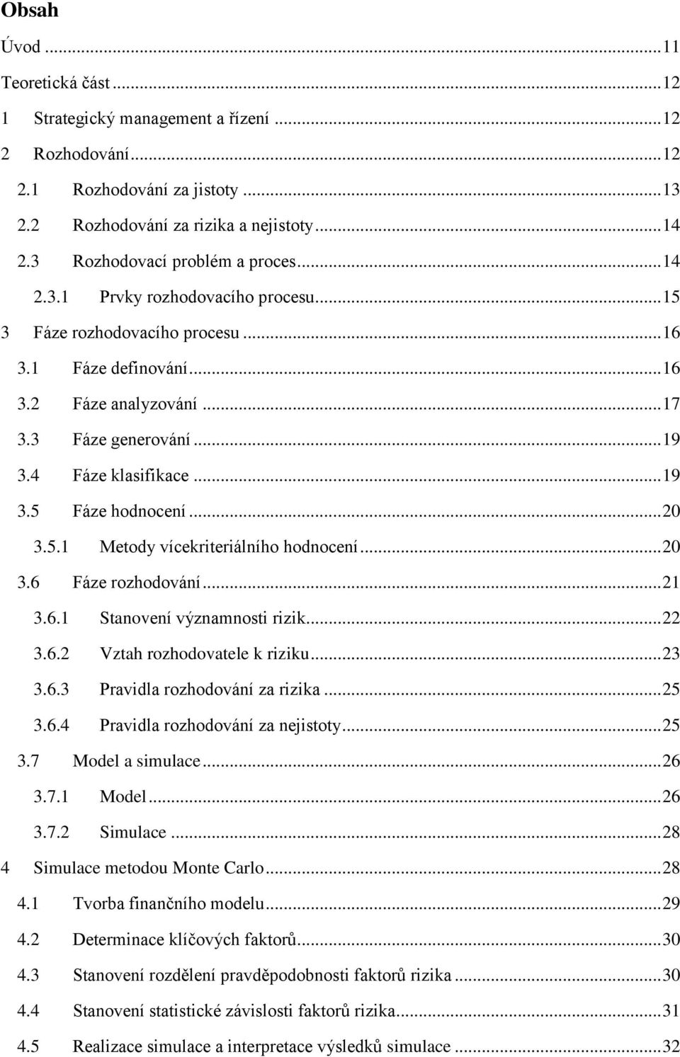 4 Fáze klasifikace... 19 3.5 Fáze hodnocení... 20 3.5.1 Metody vícekriteriálního hodnocení... 20 3.6 Fáze rozhodování... 21 3.6.1 Stanovení významnosti rizik... 22 3.6.2 Vztah rozhodovatele k riziku.