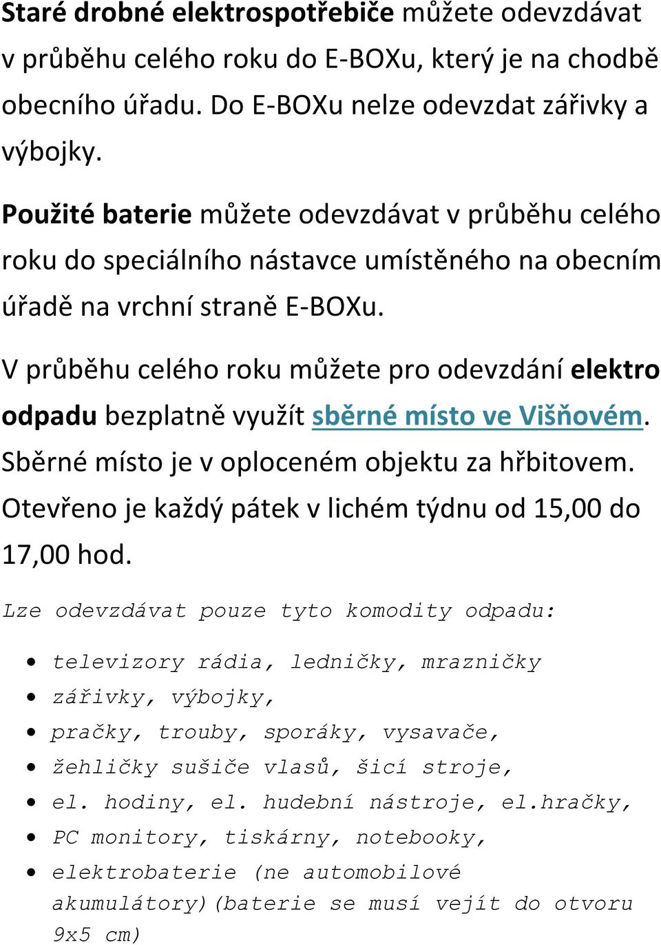 V průběhu celého roku můžete pro odevzdání elektro odpadu bezplatně využít sběrné místo ve Višňovém. Sběrné místo je v oploceném objektu za hřbitovem.