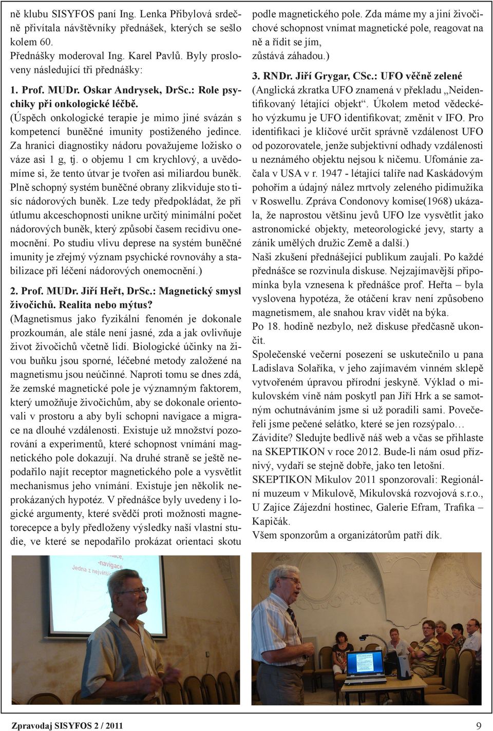 Za hranici diagnostiky nádoru považujeme ložisko o váze asi 1 g, tj. o objemu 1 cm krychlový, a uvědomíme si, že tento útvar je tvořen asi miliardou buněk.