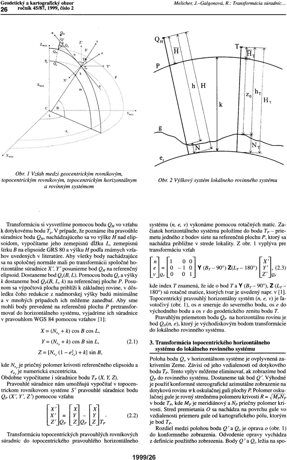 prípade, že poznáme iba pravoúhle súradnice bodu QH, nachádzajúceho sa vo výške H nad elipsoidom, vypočítame jeho zemepisnú d[žku L, zemepisnú šírku B na elipsoide GRS 80 a výšku H podfa známych