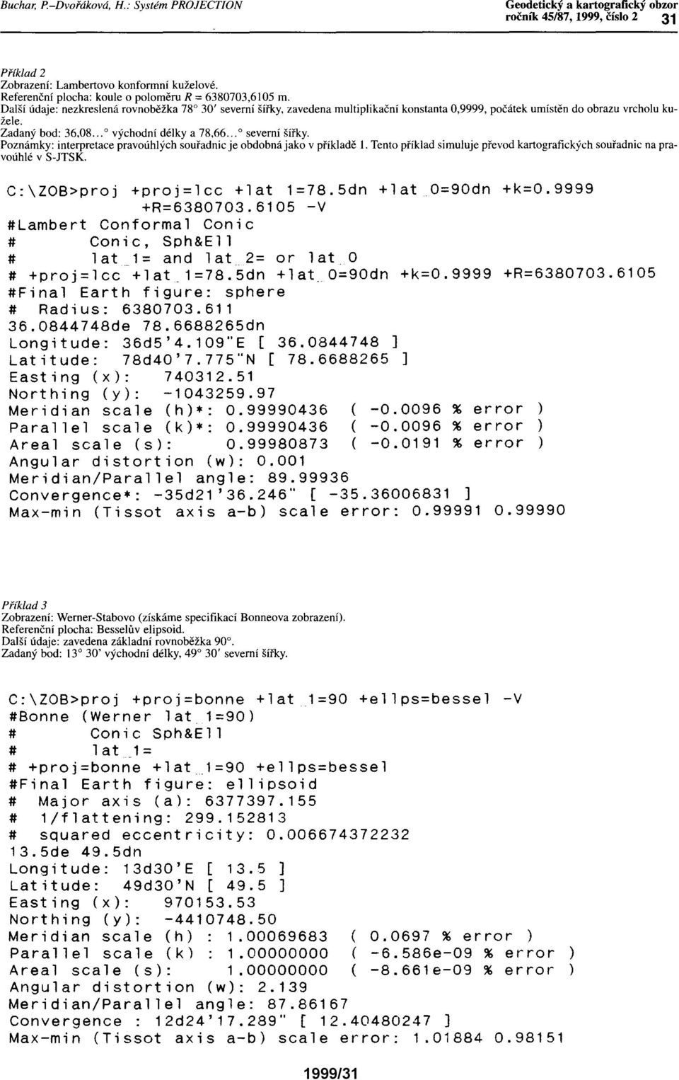 Tento příklad simuluje převod kartografických souřadnic na pravoúhlé v S-JTSK. C:\ZOB>proj +proj=lcc +lat 1=78.5dn +lato=90dn +k=0.9999 +R=6380703.
