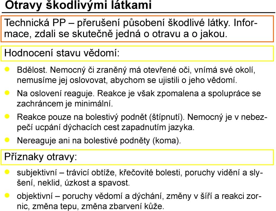 Reakce je však zpomalena a spolupráce se zachráncem je minimální. Reakce pouze na bolestivý podnět (štípnutí). Nemocný je v nebezpečí ucpání dýchacích cest zapadnutím jazyka.