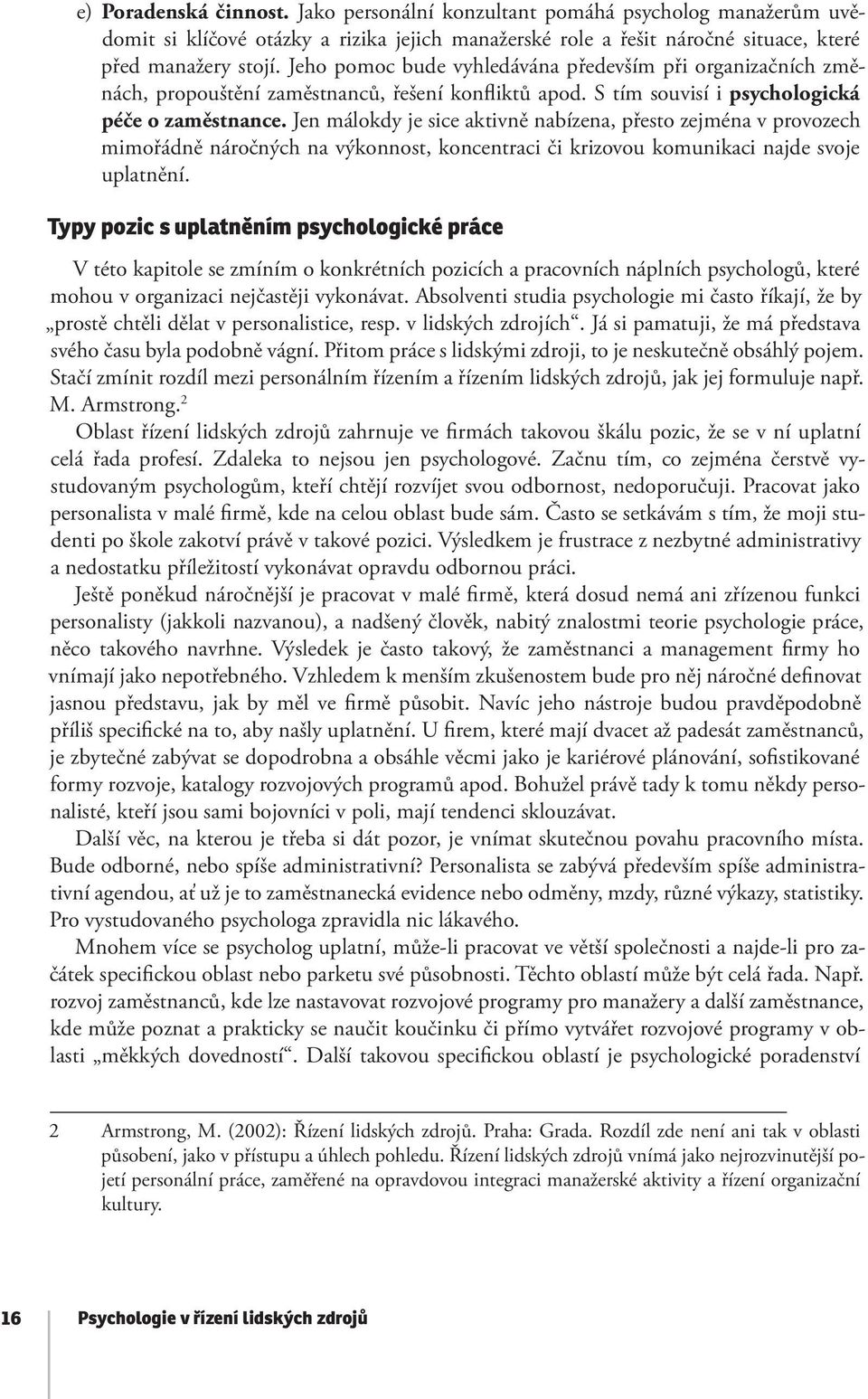 Jen málokdy je sice aktivně nabízena, přesto zejména v provozech mimořádně náročných na výkonnost, koncentraci či krizovou komunikaci najde svoje uplatnění.