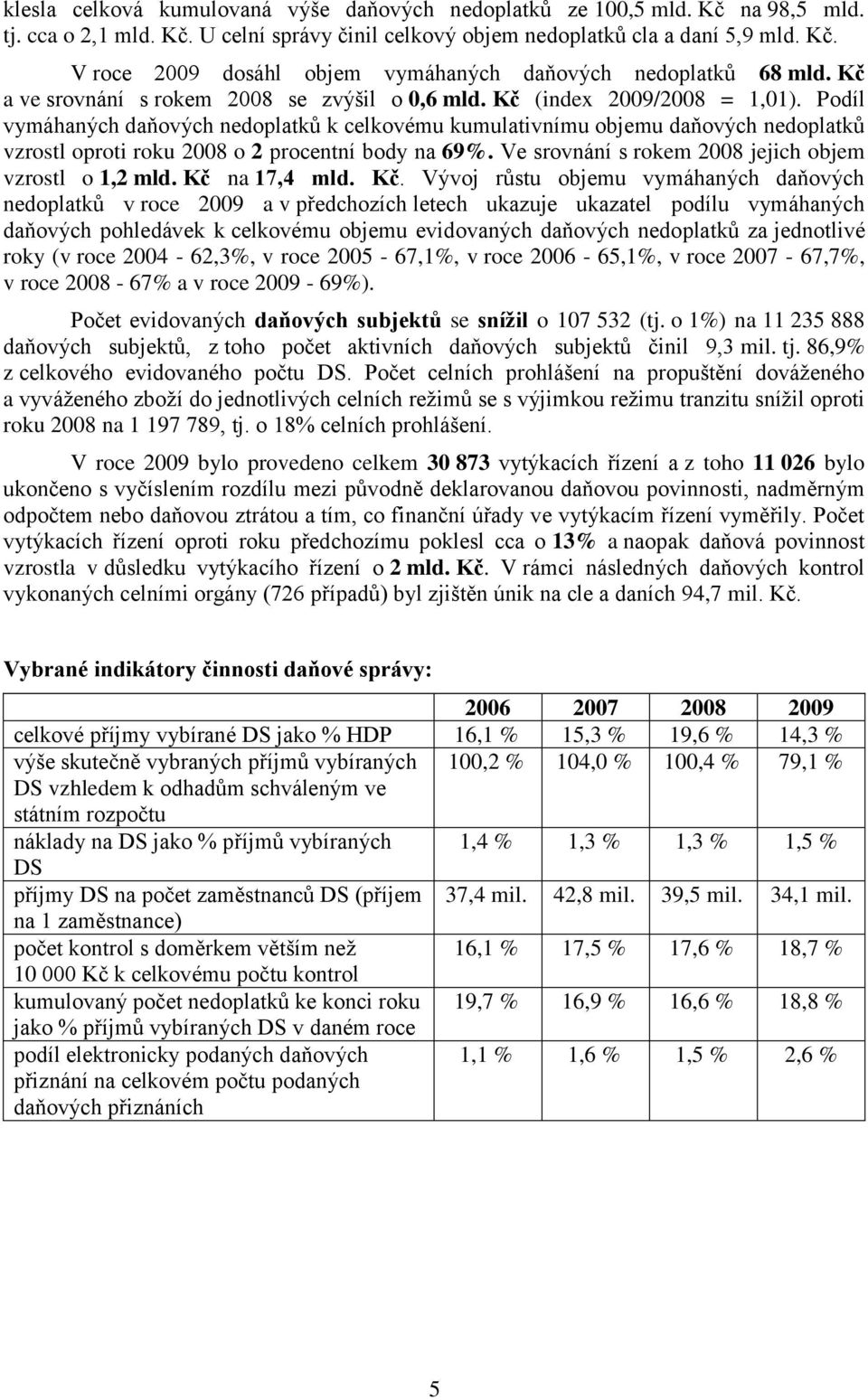 Podíl vymáhaných daňových nedoplatků k celkovému kumulativnímu objemu daňových nedoplatků vzrostl oproti roku 2008 o 2 procentní body na 69%. Ve srovnání s rokem 2008 jejich objem vzrostl o 1,2 mld.