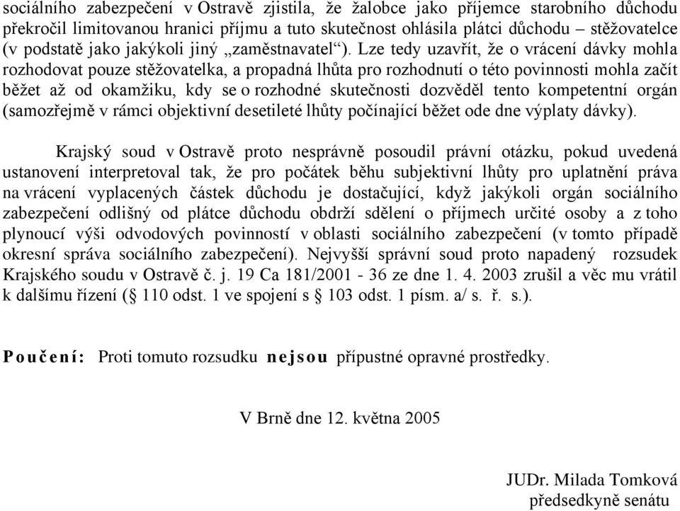 Lze tedy uzavřít, že o vrácení dávky mohla rozhodovat pouze stěžovatelka, a propadná lhůta pro rozhodnutí o této povinnosti mohla začít běžet až od okamžiku, kdy se o rozhodné skutečnosti dozvěděl