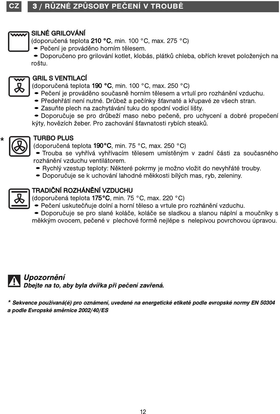 250 C) Pečení je prováděno současně horním tělesem a vrtulí pro rozhánění vzduchu. Předehřátí není nutné. Drůbež a pečínky šťavnaté a křupavé ze všech stran.