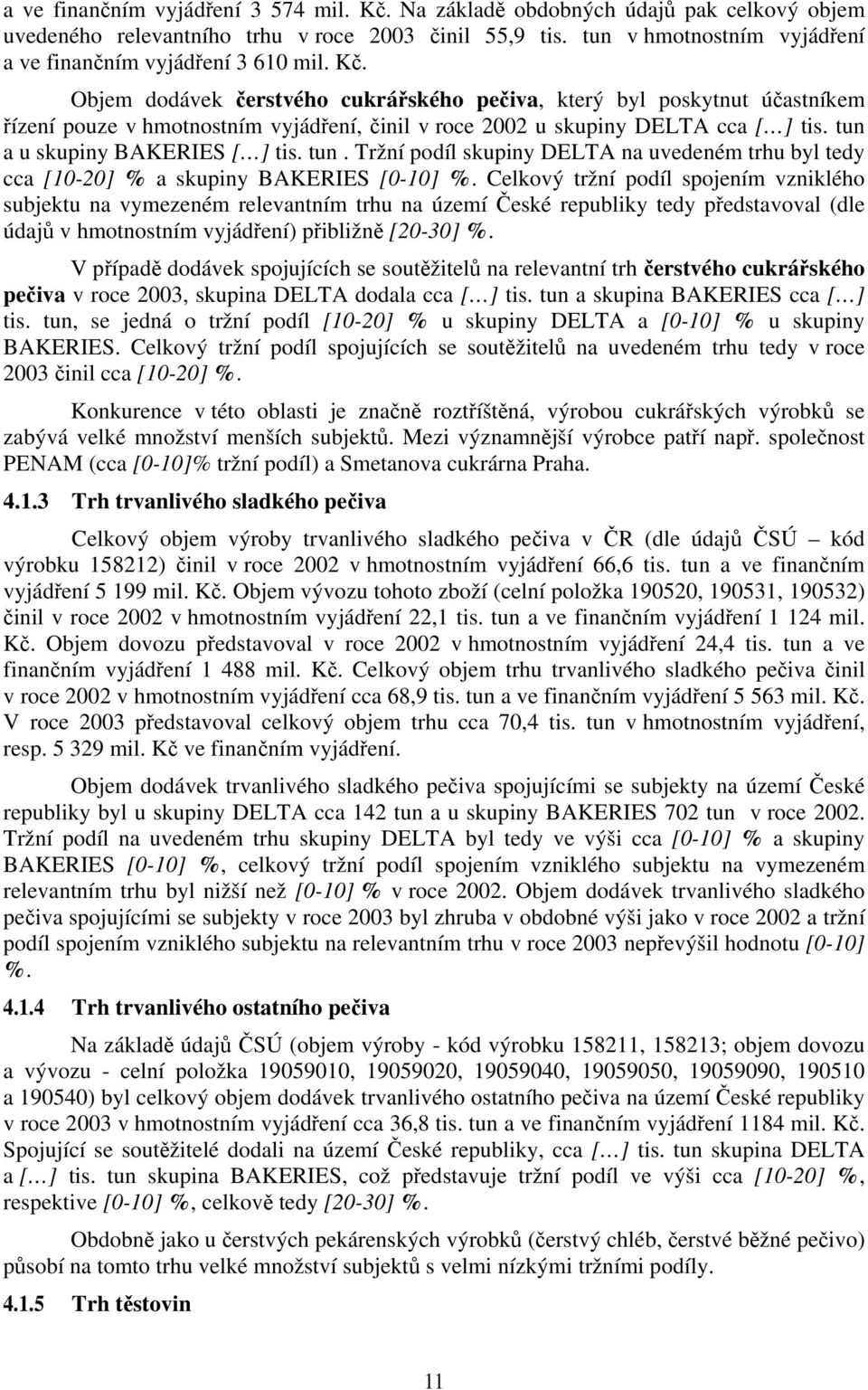 Objem dodávek čerstvého cukrářského pečiva, který byl poskytnut účastníkem řízení pouze v hmotnostním vyjádření, činil v roce 2002 u skupiny DELTA cca [ ] tis. tun 