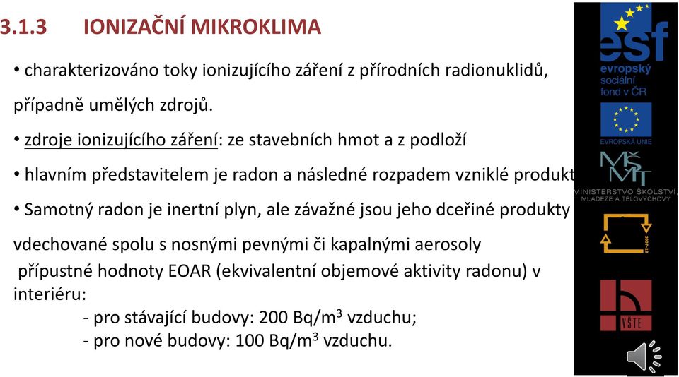 Samotný radon je inertní plyn, ale závažné jsou jeho dceřiné produkty vdechované spolu s nosnými pevnými či kapalnými aerosoly