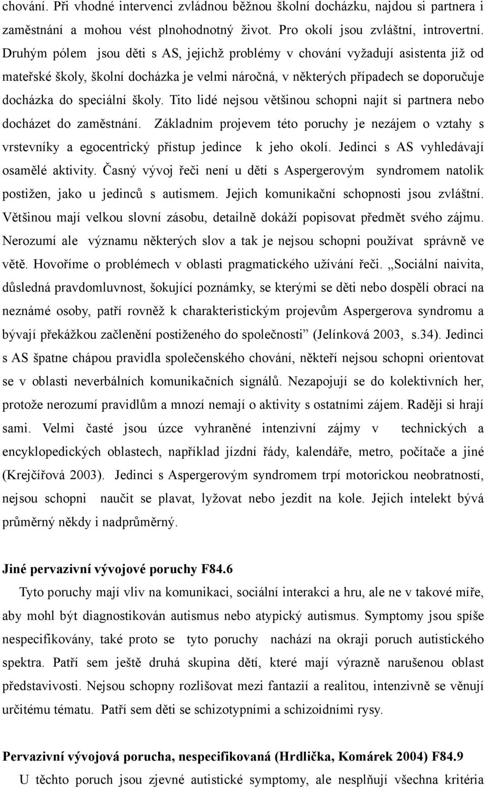 Tito lidé nejsou většinou schopni najít si partnera nebo docházet do zaměstnání. Základním projevem této poruchy je nezájem o vztahy s vrstevníky a egocentrický přístup jedince k jeho okolí.