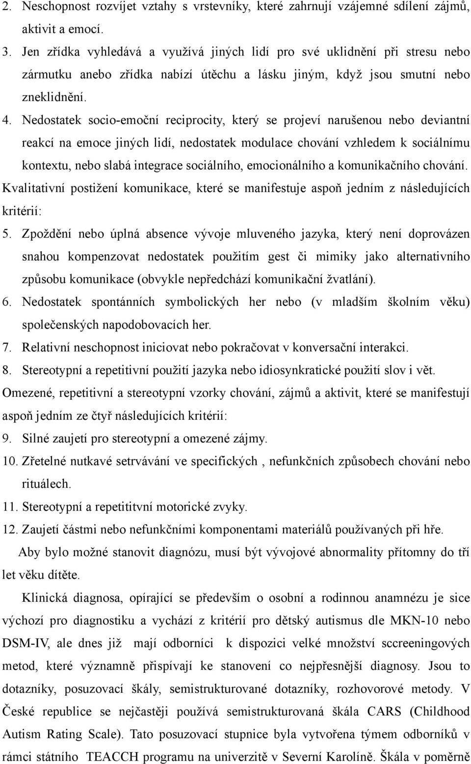 Nedostatek socio-emoční reciprocity, který se projeví narušenou nebo deviantní reakcí na emoce jiných lidí, nedostatek modulace chování vzhledem k sociálnímu kontextu, nebo slabá integrace