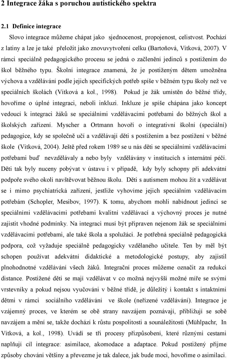 Školní integrace znamená, že je postiženým dětem umožněna výchova a vzdělávání podle jejich specifických potřeb spíše v běžném typu školy než ve speciálních školách (Vítková a kol., 1998).