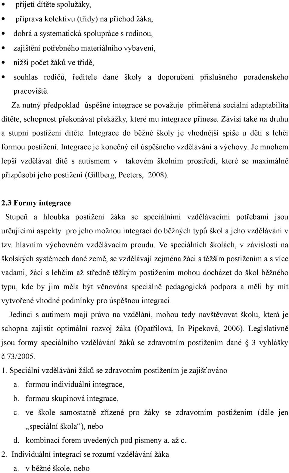Za nutný předpoklad úspěšné integrace se považuje přiměřená sociální adaptabilita dítěte, schopnost překonávat překážky, které mu integrace přinese. Závisí také na druhu a stupni postižení dítěte.