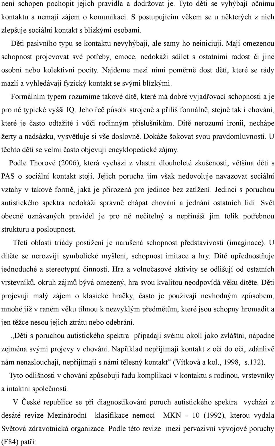 Mají omezenou schopnost projevovat své potřeby, emoce, nedokáží sdílet s ostatními radost či jiné osobní nebo kolektivní pocity.