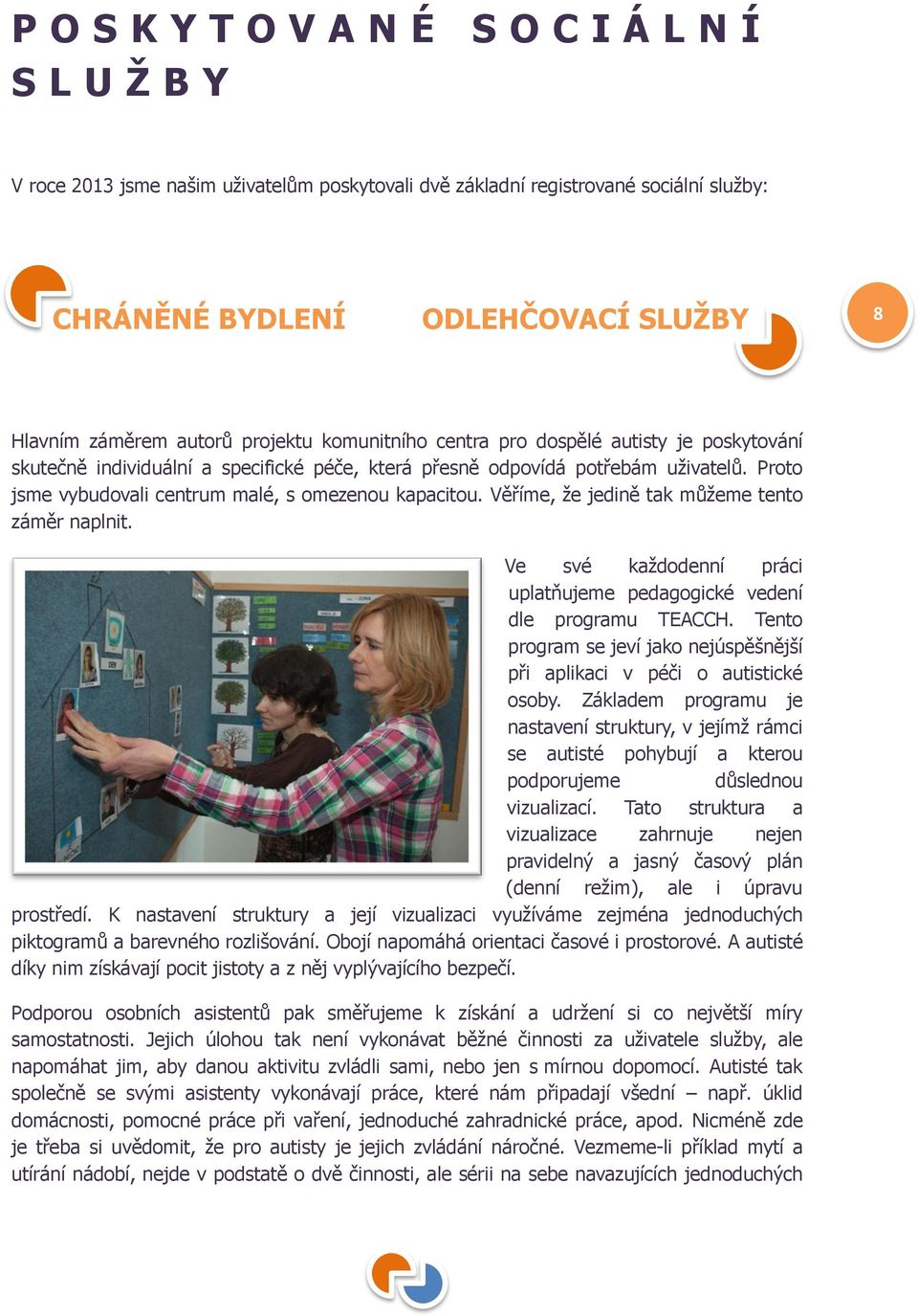 Proto jsme vybudovali centrum malé, s omezenou kapacitou. Věříme, ţe jedině tak můţeme tento záměr naplnit. Ve své kaţdodenní práci uplatňujeme pedagogické vedení dle programu TEACCH.