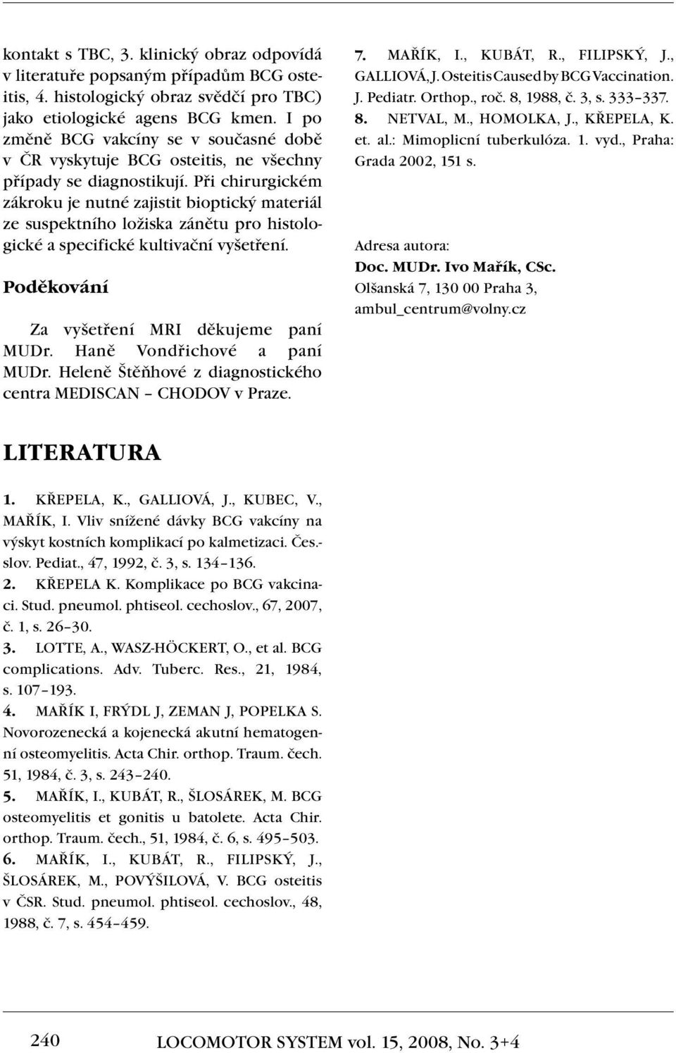 Při chirurgickém zákroku je nutné zajistit bioptický materiál ze suspektního ložiska zánětu pro histologické a specifické kultivační vyšetření. Poděkování Za vyšetření MRI děkujeme paní MUDr.