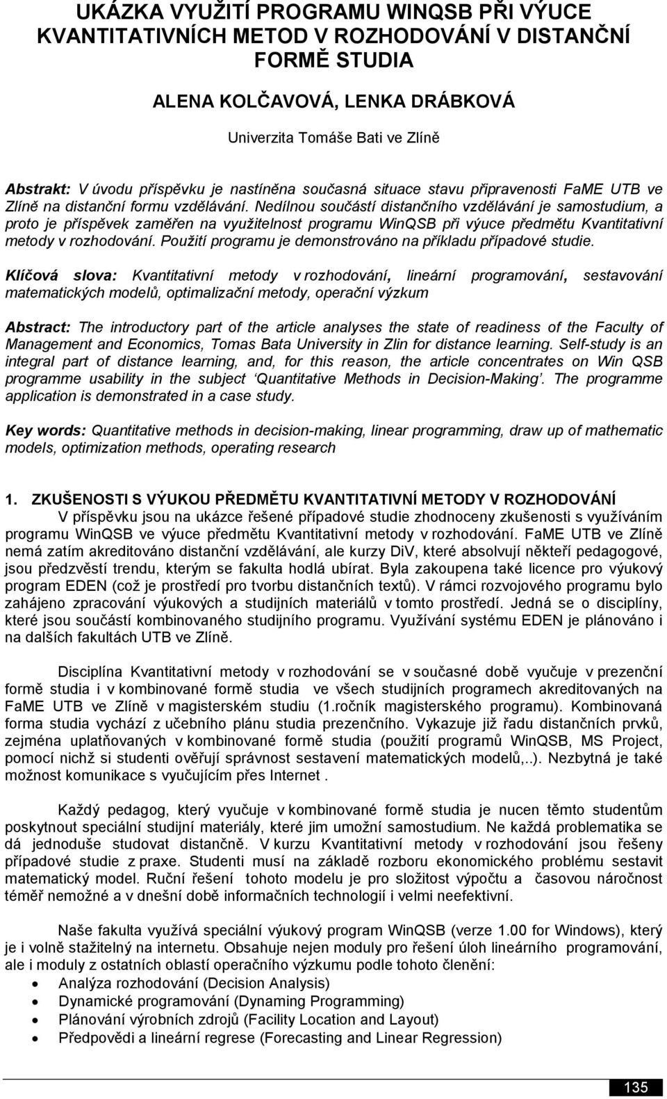 Nedílnou součástí distančního vzdělávání je samostudium, a proto je příspěvek zaměřen na využitelnost programu WinQSB při výuce předmětu Kvantitativní metody v rozhodování.