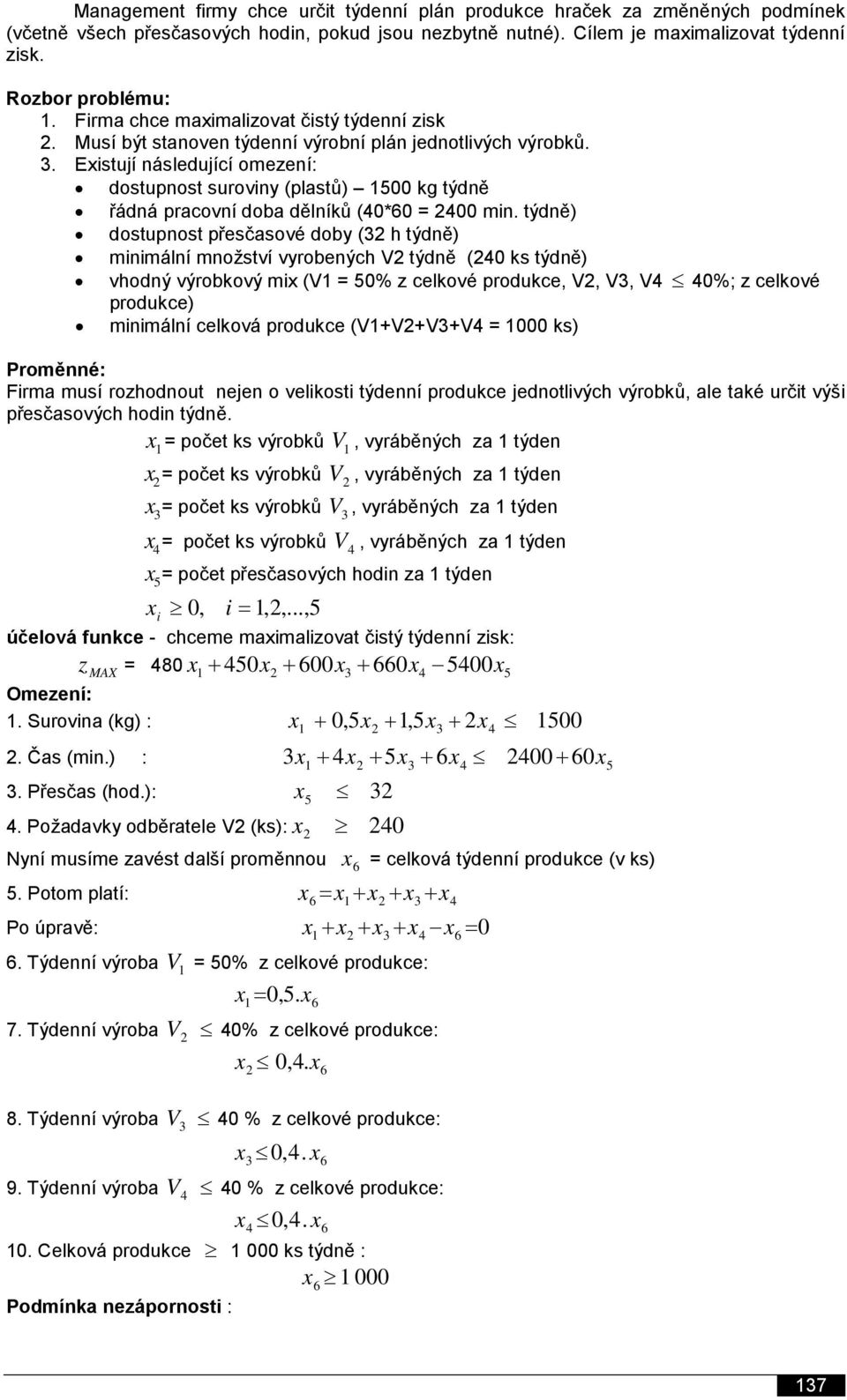 Eistují následující omezení: dostupnost suroviny (plastů) 100 kg týdně řádná pracovní doba dělníků (0*0 = 200 min.