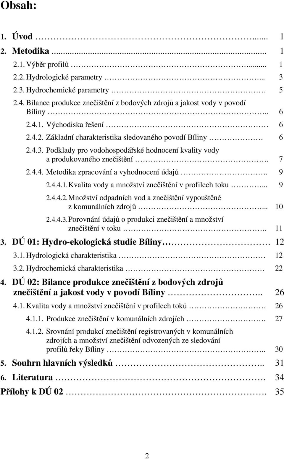 Podklady pro vodohospodáské hodnocení kvality vody a produkovaného zneištní. 7 2.4.4. Metodika zpracování a vyhodnocení údaj. 9 2.4.4.1. Kvalita vody a množství zneištní v profilech toku... 9 2.4.4.2. Množství odpadních vod a zneištní vypouštné z komunálních zdroj.