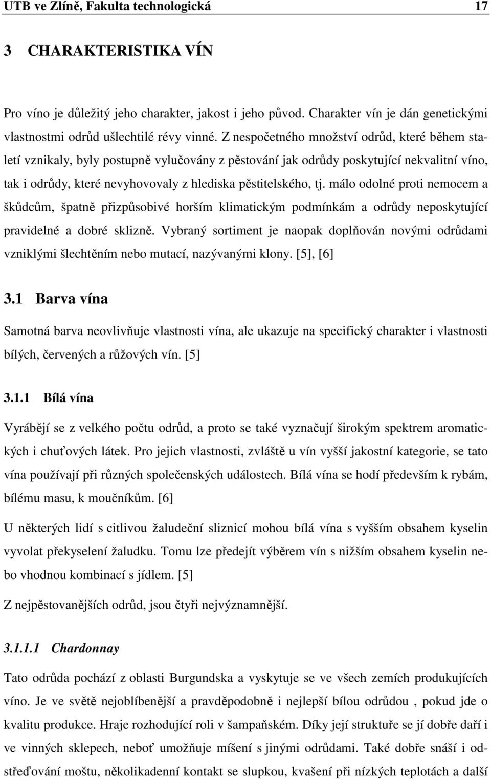 málo odolné proti nemocem a škůdcům, špatně přizpůsobivé horším klimatickým podmínkám a odrůdy neposkytující pravidelné a dobré sklizně.