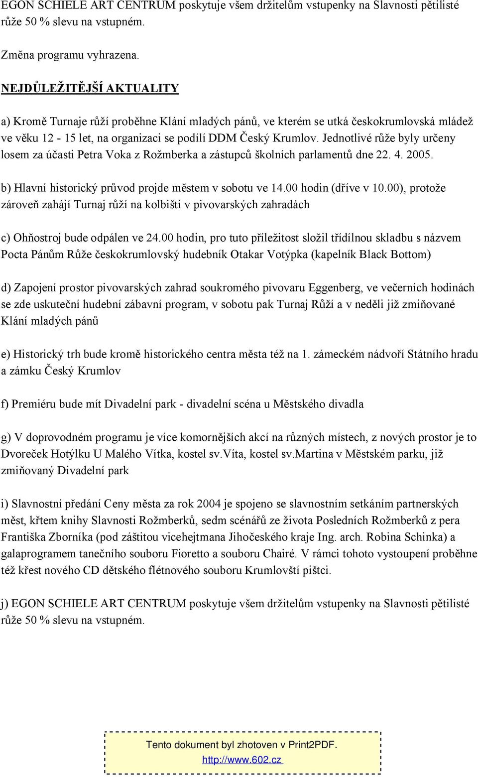 Jednotlivé růže byly určeny losem za účasti Petra Voka z Rožmberka a zástupců školních parlamentů dne 22. 4. 2005. b) Hlavní historický průvod projde městem v sobotu ve 14.00 hodin (dříve v 10.