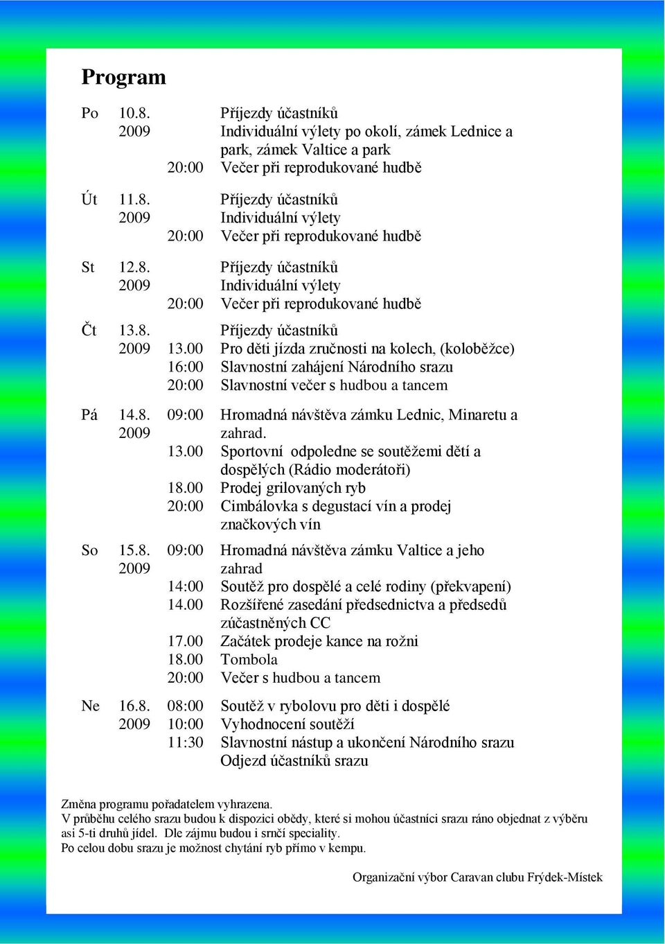 2009 20:00 20:00 Příjezdy účastníků Individuální výlety po okolí, zámek Lednice a park, zámek Valtice a park Večer při reprodukované hudbě Příjezdy účastníků Individuální výlety Večer při